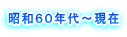 昭和６０年代～現在 